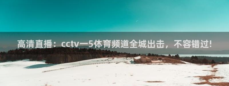 乐球直播怎么免费看：高清直播：cctv一5体育频道全城出击，不容错过!