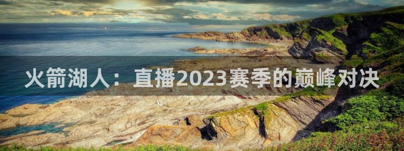 乐球直播免费入口：火箭湖人：直播2023赛季的巅峰对决