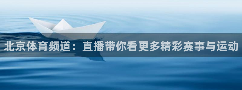 乐球直播在哪下载：北京体育频道：直播带你看更多精彩赛事与运动
